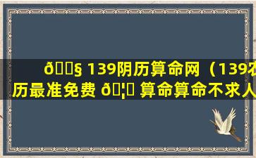 🐧 139阴历算命网（139农历最准免费 🦆 算命算命不求人）